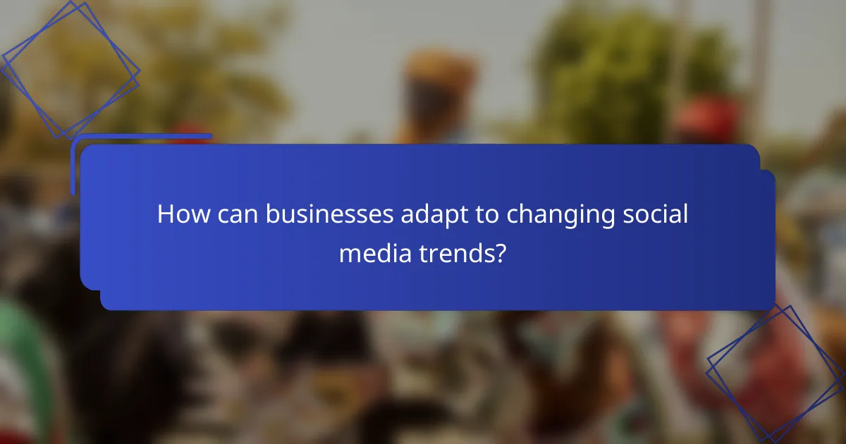 How can businesses adapt to changing social media trends?
