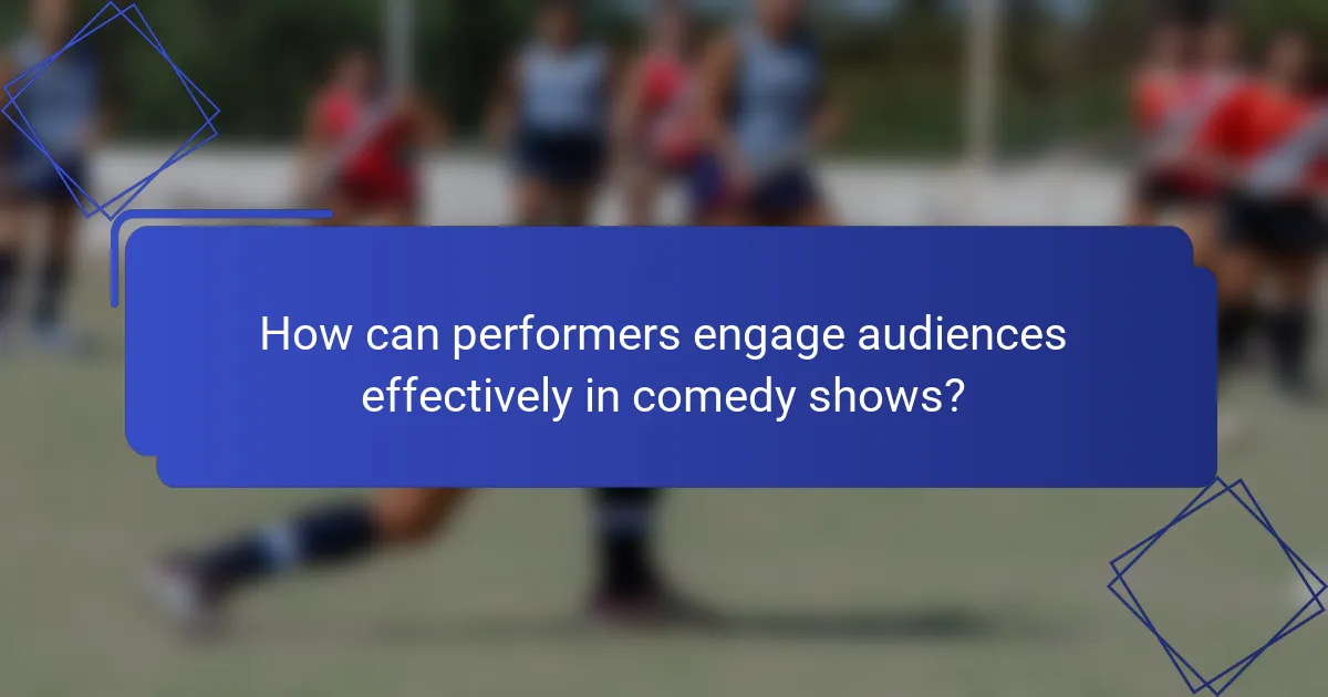 How can performers engage audiences effectively in comedy shows?