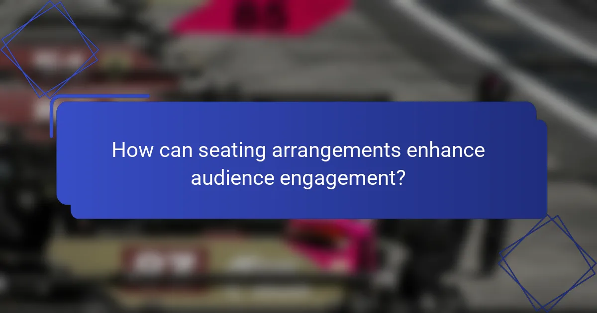 How can seating arrangements enhance audience engagement?