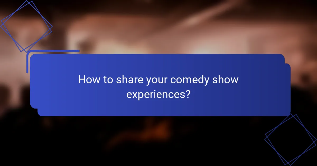 How to share your comedy show experiences?