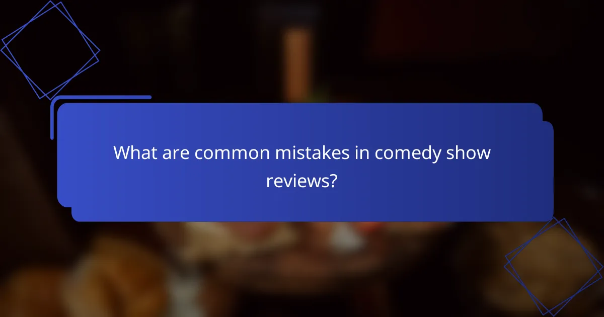 What are common mistakes in comedy show reviews?